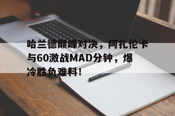 问鼎娱乐-包含哈兰德巅峰对决，阿扎伦卡与60激战MAD分钟，爆冷胜负难料！的词条